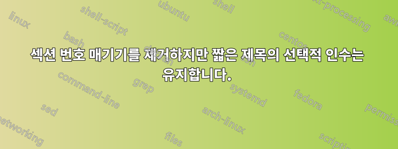 섹션 번호 매기기를 제거하지만 짧은 제목의 선택적 인수는 유지합니다.