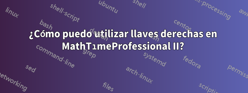 ¿Cómo puedo utilizar llaves derechas en MathTımeProfessional II?