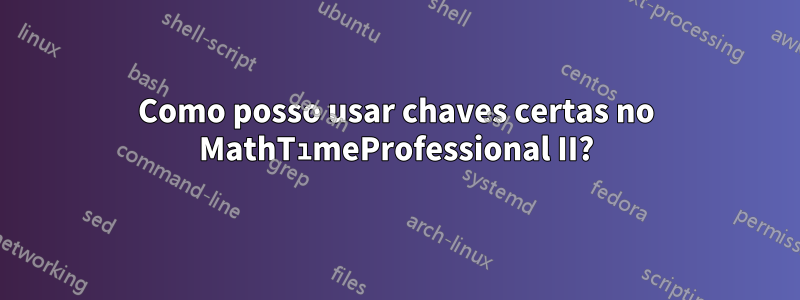 Como posso usar chaves certas no MathTımeProfessional II?