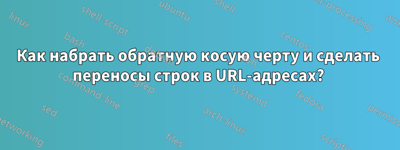 Как набрать обратную косую черту и сделать переносы строк в URL-адресах?