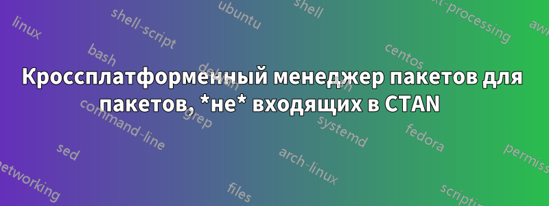 Кроссплатформенный менеджер пакетов для пакетов, *не* входящих в CTAN 