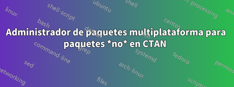 Administrador de paquetes multiplataforma para paquetes *no* en CTAN 