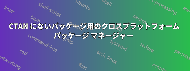 CTAN にないパッケージ用のクロスプラットフォーム パッケージ マネージャー 