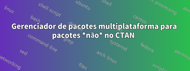 Gerenciador de pacotes multiplataforma para pacotes *não* no CTAN 