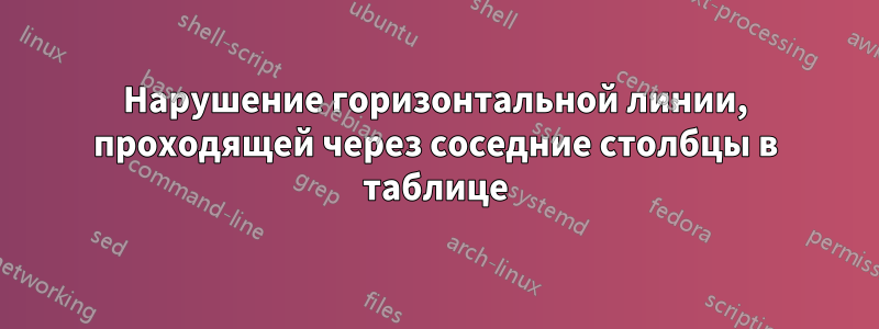 Нарушение горизонтальной линии, проходящей через соседние столбцы в таблице