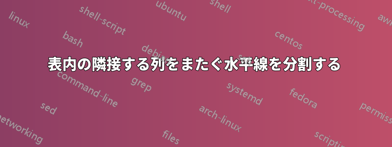 表内の隣接する列をまたぐ水平線を分割する