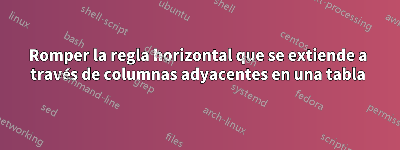 Romper la regla horizontal que se extiende a través de columnas adyacentes en una tabla