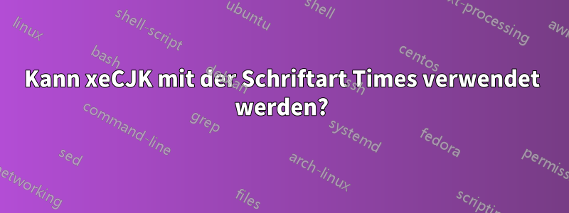 Kann xeCJK mit der Schriftart Times verwendet werden?