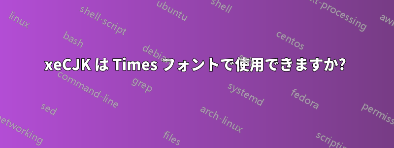 xeCJK は Times フォントで使用できますか?