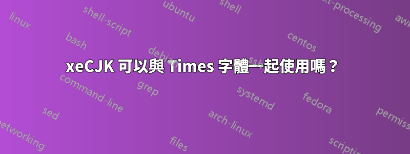 xeCJK 可以與 Times 字體一起使用嗎？