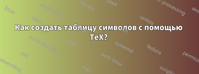 Как создать таблицу символов с помощью TeX?