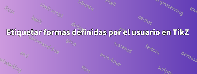 Etiquetar formas definidas por el usuario en TikZ