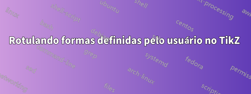 Rotulando formas definidas pelo usuário no TikZ