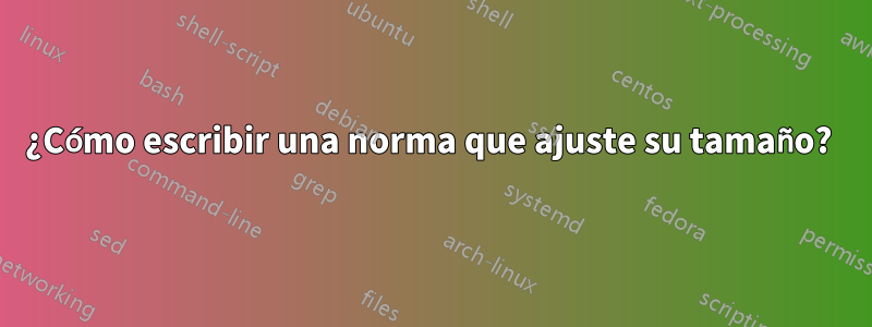 ¿Cómo escribir una norma que ajuste su tamaño? 