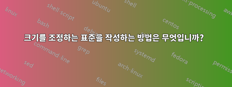 크기를 조정하는 표준을 작성하는 방법은 무엇입니까? 