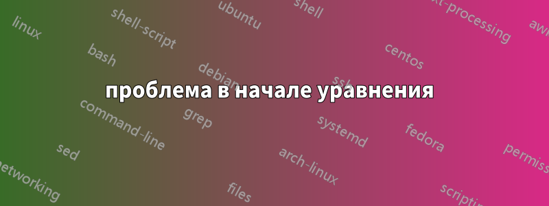 проблема в начале уравнения 