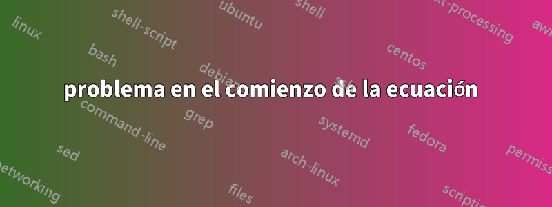 problema en el comienzo de la ecuación 