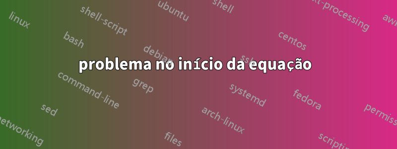 problema no início da equação 