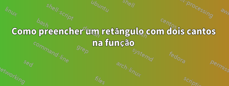 Como preencher um retângulo com dois cantos na função