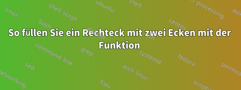 So füllen Sie ein Rechteck mit zwei Ecken mit der Funktion