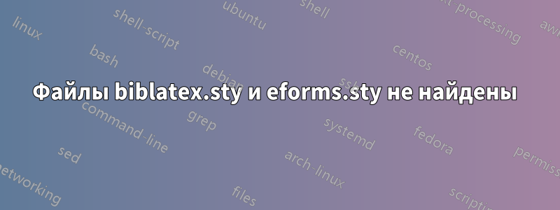 Файлы biblatex.sty и eforms.sty не найдены 