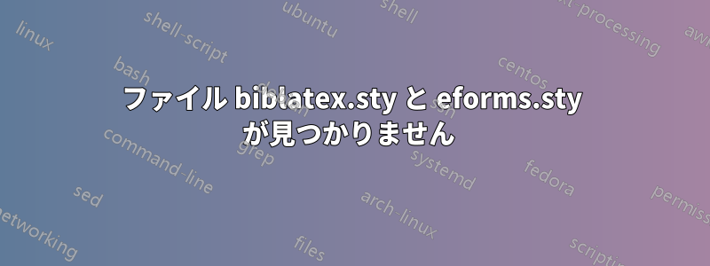 ファイル biblatex.sty と eforms.sty が見つかりません 