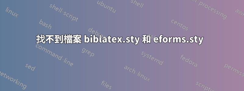 找不到檔案 biblatex.sty 和 eforms.sty 