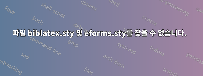 파일 biblatex.sty 및 eforms.sty를 찾을 수 없습니다. 