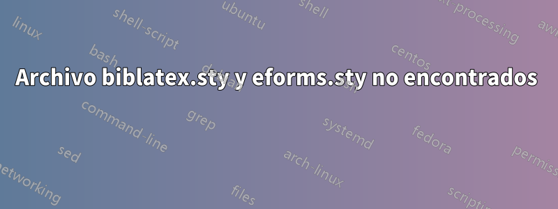 Archivo biblatex.sty y eforms.sty no encontrados 