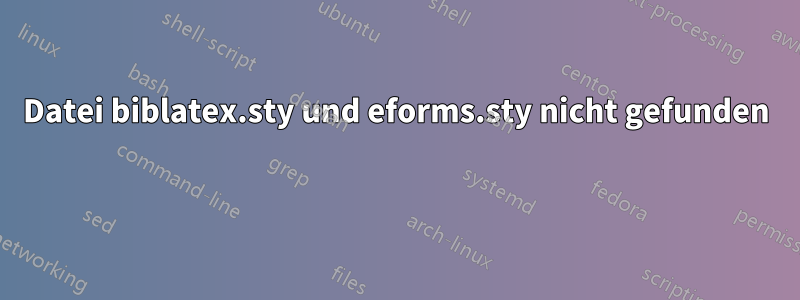 Datei biblatex.sty und eforms.sty nicht gefunden 