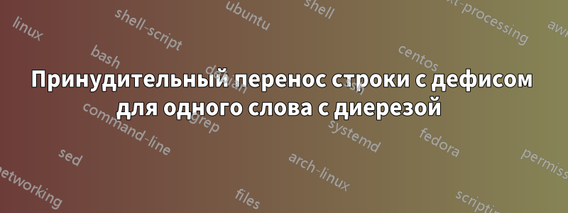 Принудительный перенос строки с дефисом для одного слова с диерезой 