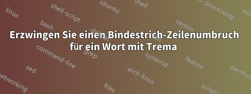 Erzwingen Sie einen Bindestrich-Zeilenumbruch für ein Wort mit Trema 