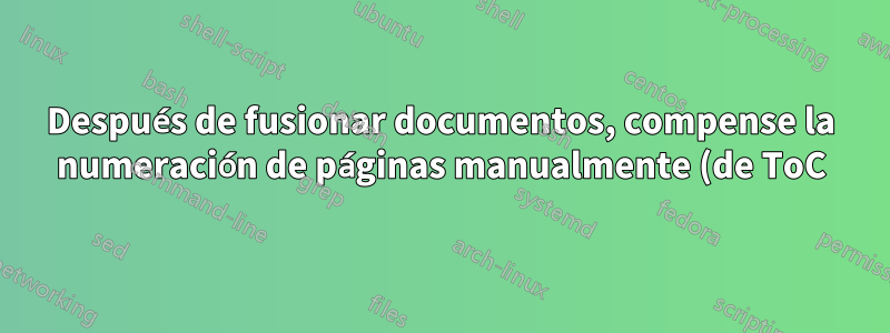Después de fusionar documentos, compense la numeración de páginas manualmente (de ToC)
