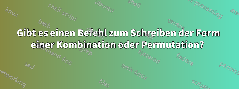 Gibt es einen Befehl zum Schreiben der Form einer Kombination oder Permutation? 