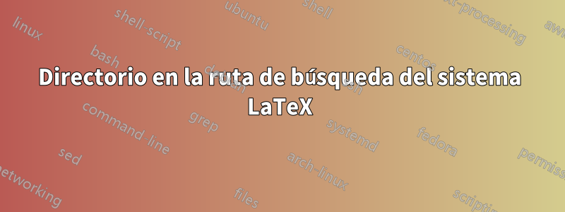 Directorio en la ruta de búsqueda del sistema LaTeX