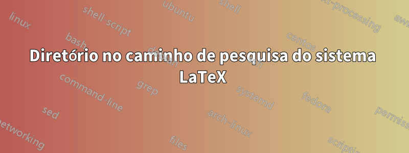 Diretório no caminho de pesquisa do sistema LaTeX