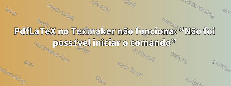 PdfLaTeX no Texmaker não funciona: “Não foi possível iniciar o comando”