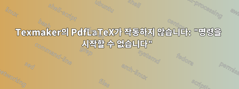 Texmaker의 PdfLaTeX가 작동하지 않습니다: "명령을 시작할 수 없습니다"