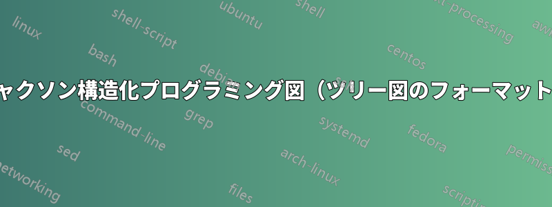 ジャクソン構造化プログラミング図（ツリー図のフォーマット）