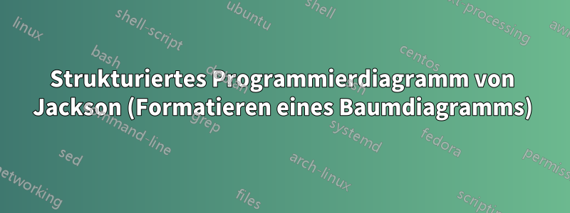 Strukturiertes Programmierdiagramm von Jackson (Formatieren eines Baumdiagramms)