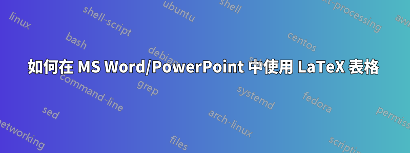 如何在 MS Word/PowerPoint 中使用 LaTeX 表格