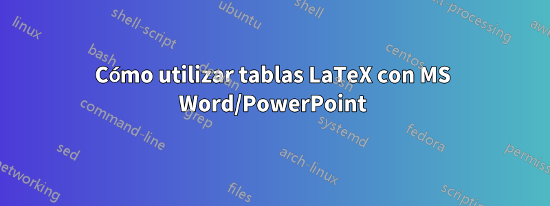 Cómo utilizar tablas LaTeX con MS Word/PowerPoint