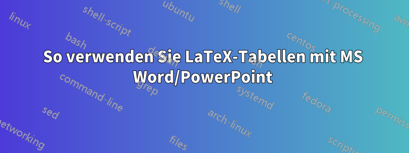 So verwenden Sie LaTeX-Tabellen mit MS Word/PowerPoint