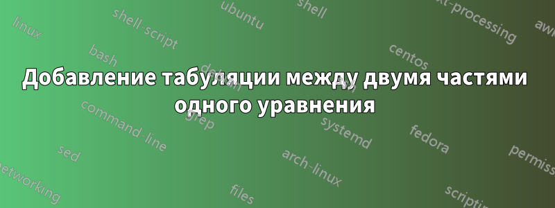 Добавление табуляции между двумя частями одного уравнения