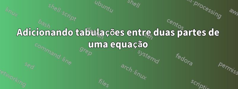 Adicionando tabulações entre duas partes de uma equação