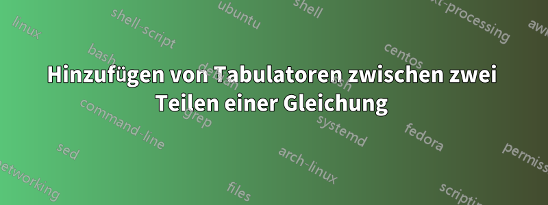 Hinzufügen von Tabulatoren zwischen zwei Teilen einer Gleichung