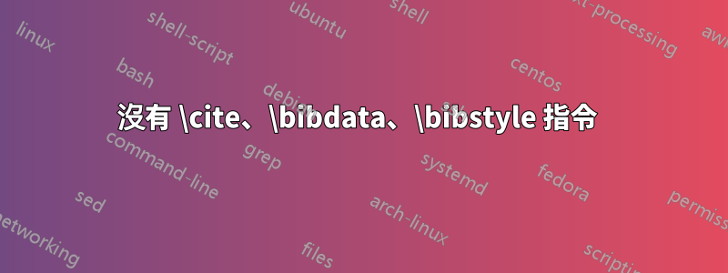 沒有 \cite、\bibdata、\bibstyle 指令 