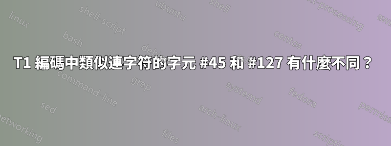 T1 編碼中類似連字符的字元 #45 和 #127 有什麼不同？