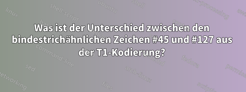 Was ist der Unterschied zwischen den bindestrichähnlichen Zeichen #45 und #127 aus der T1-Kodierung?