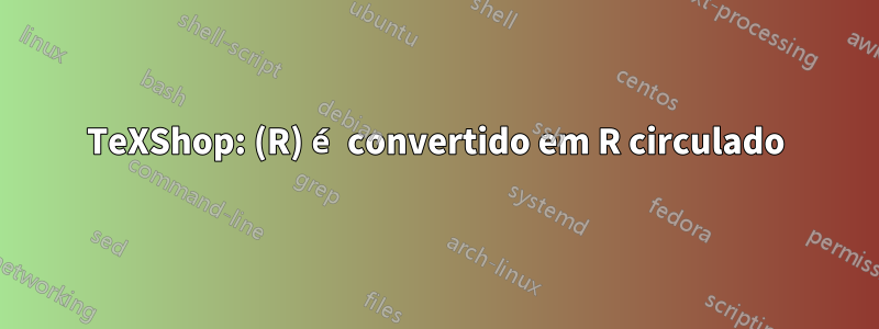 TeXShop: (R) é convertido em R circulado